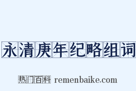 永清庚年纪略组词是什么意思的图片
